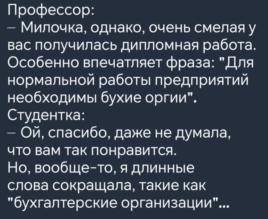 Профессор Милочка однако очень смелая у вас получилась дипломная работа Особенно впечатляет фраза Для нормальной работы предприятий необходимы бухие оргии Студентка ОЙ спасибо даже не думала что вам так понравится Но вообще то я длинные слова сокращала такие как бухгалтерские организации