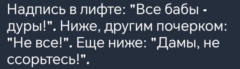 Надпись в лифте Все бабы дуры Ниже другим почерком Не все Еще ниже Дамы не ссорьтесь