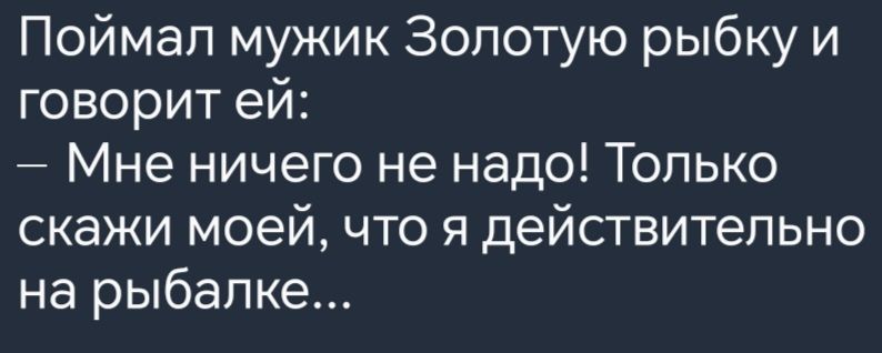 Поймал мужик Золотую рыбку и говорит ей Мне ничего не надо Только скажи моей что я действительно на рыбалке