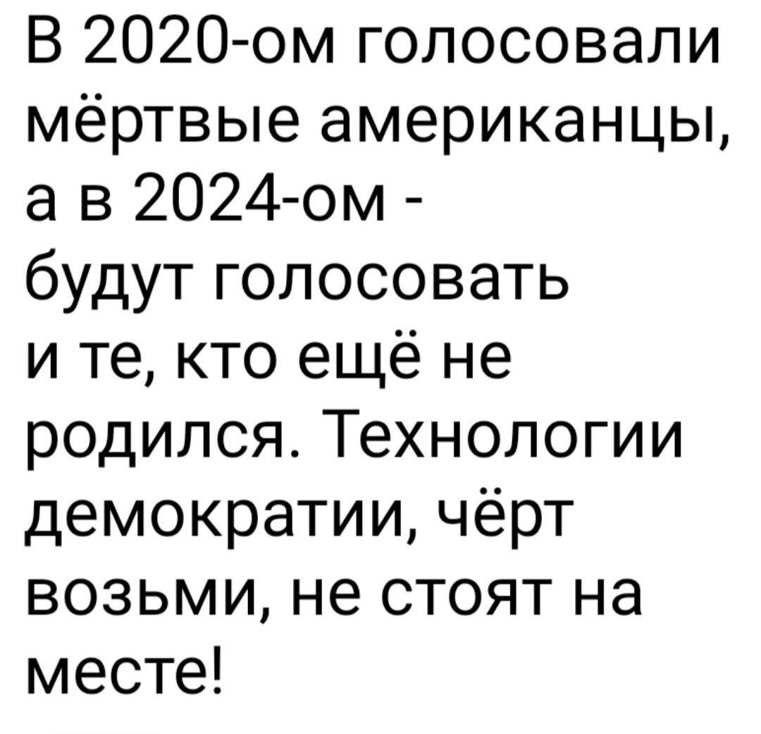 В 2020 ом голосовали мёртвые американцы а в 2024 ом будут голосовать и те кто ещё не родился Технологии демократии чёрт возьми не стоят на месте