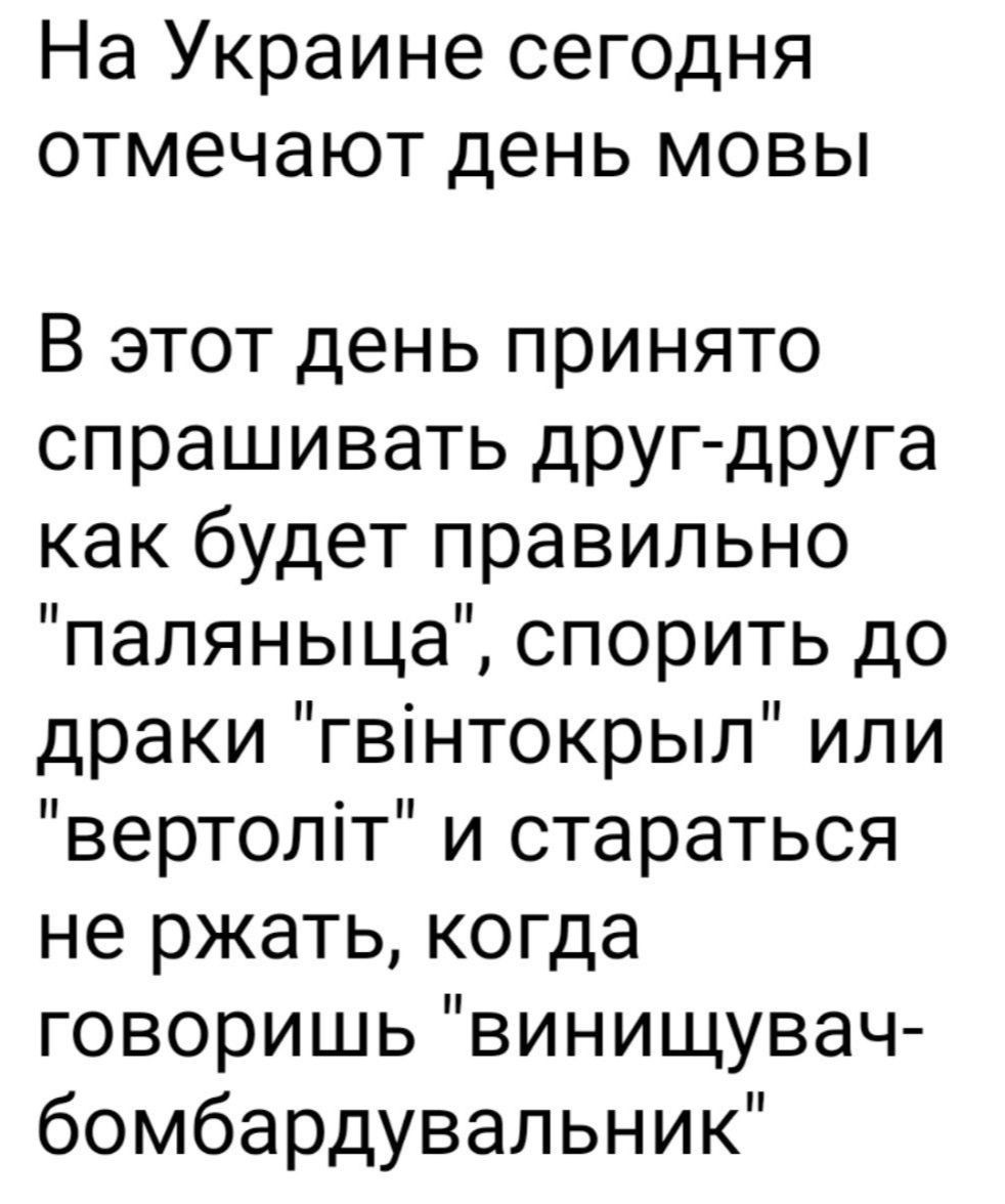 На Украине сегодня отмечают день мовы В этот день принято спрашивать друг друга как будет правильно паляныца спорить до драки гвинтокрыл или вертолт и стараться не ржать когда говоришь винищувач бомбардувальник