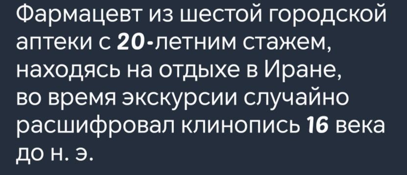 Фармацевт из шестой городской аптеки с 20 летним стажем находясь на отдыхе в Иране во время экскурсии случайно расшифровал клинопись 16 века до н Э