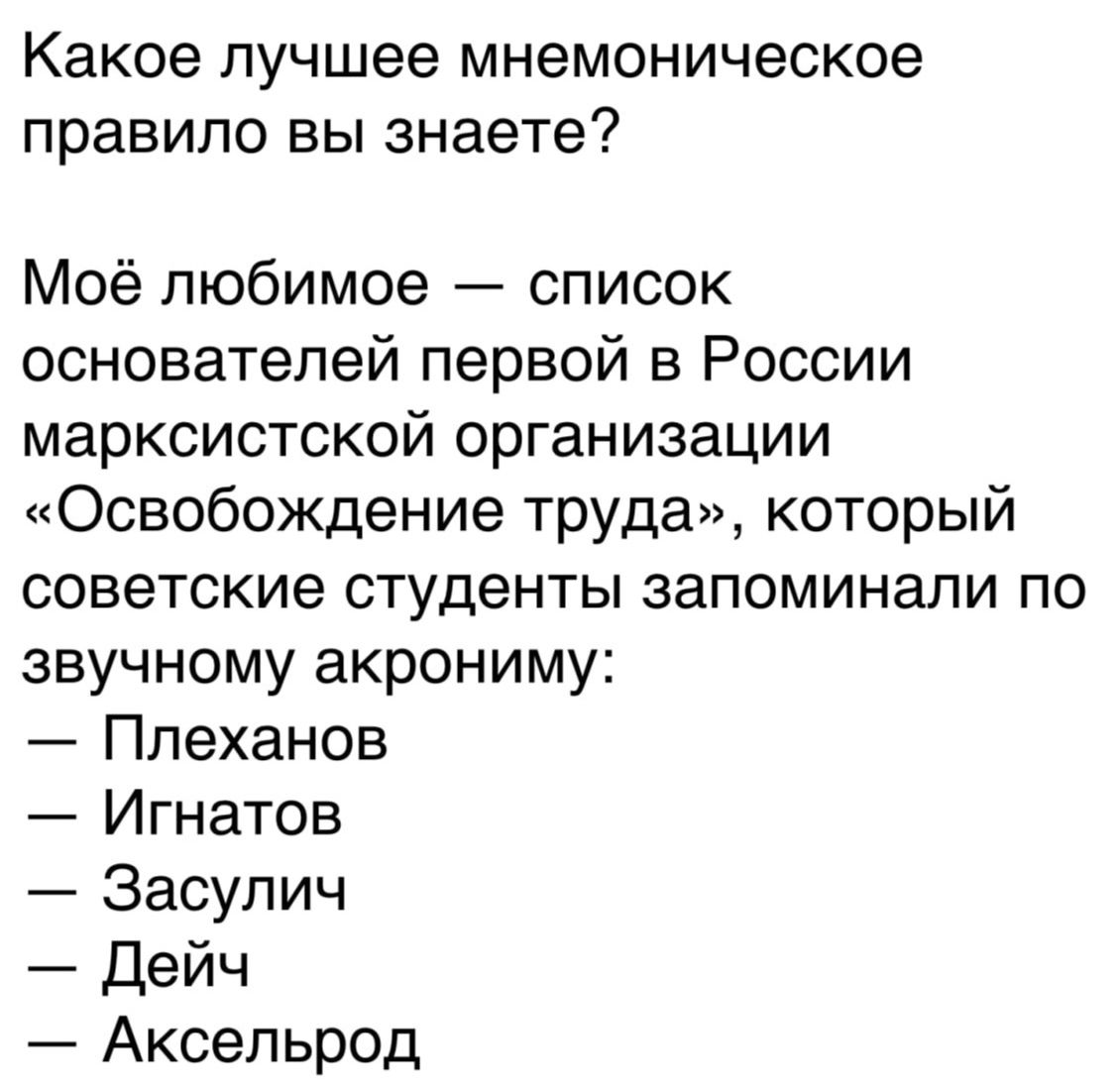 Какое лучшее мнемоническое правило вы знаете Моё любимое список основателей первой в России марксистской организации Освобождение труда который советские студенты запоминали по звучному акрониму Плеханов Игнатов Засулич Дейч Аксельрод