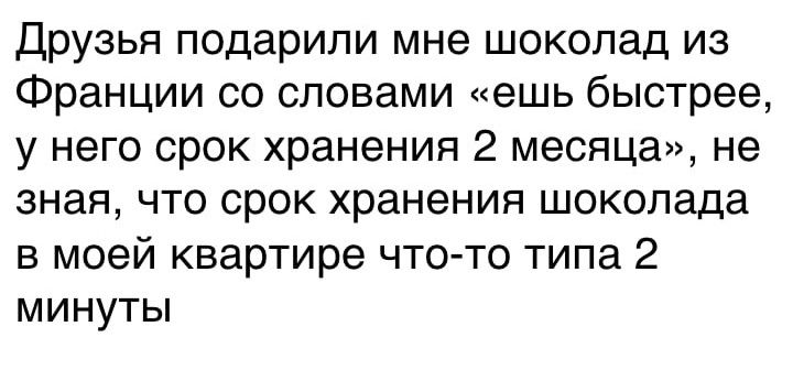 Друзья подарили мне шоколад из Франции со словами ешь быстрее у него срок хранения 2 месяца не зная что срок хранения шоколада в моей квартире что то типа 2 минуты