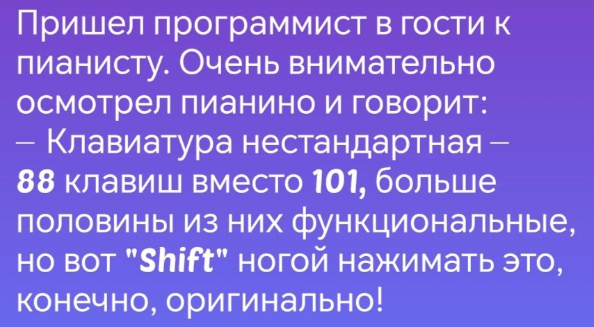 Пришел программист в гости к пианисту Очень внимательно осмотрел пианино и говорит Клавиатура нестандартная 88 клавиш вместо 101 больше половины из них функциональные но вот 5ЫЕ ногой нажимать это конечно оригинально