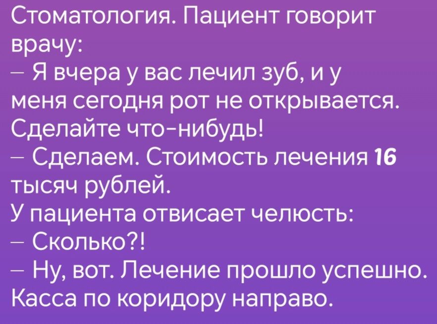 Стоматология Пациент говорит врачу Я вчера у вас лечил зуб иу меня сегодня рот не открывается Сделайте что нибудь Сделаем Стоимость лечения 16 тысяч рублей У пациента отвисает челюсть Сколько Ну вот Лечение прошло успешно Касса по коридору направо