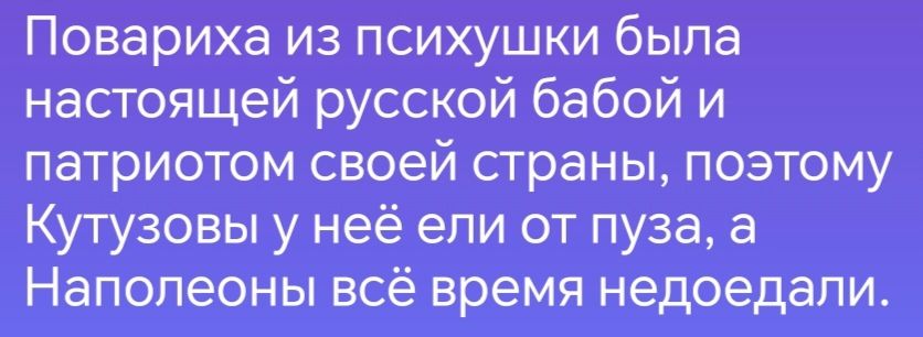 Повариха из психушки была настоящей русской бабой и патриотом своей страны поэтому Кутузовы у неё ели от пуза а Наполеоны всё время недоедали