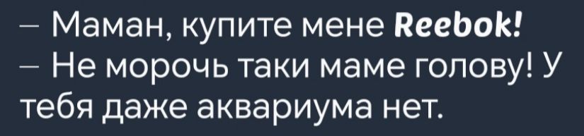 Маман купите мене ВеебокК Не морочь таки маме голову У тебя даже аквариума нет