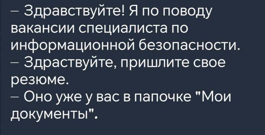 Здравствуйте Я по поводу вакансии специалиста по информационной безопасности Здраствуйте пришлите свое резюме Оно уже у вас в папочке Мои документы