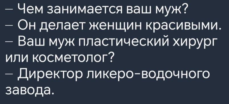 Чем занимается ваш муж Он делает женщин красивыми Ваш муж пластический хирург или косметолог Директор ликеро водочного завода