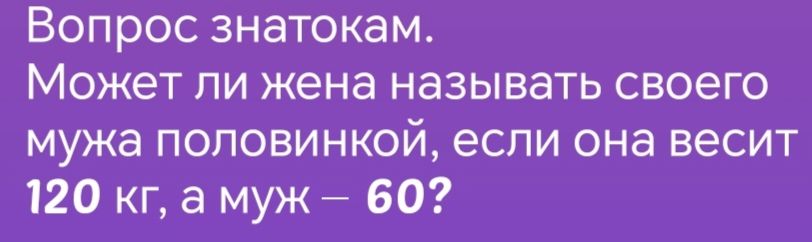 Вопрос знатокам Может ли жена называть своего мужа половинкой если она весит 120 кг а муж 60