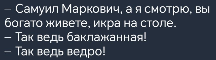 Самуил Маркович а я смотрю вы богато живете икра на столе Так ведь баклажанная Так ведь ведро