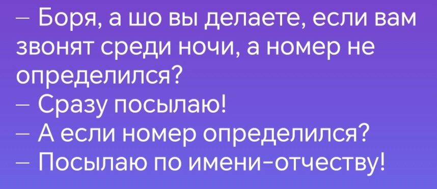 Боря а шо вы делаете если вам звонят среди ночи а номер не определился Сразу посылаю Аесли номер определился Посылаю по имени отчеству