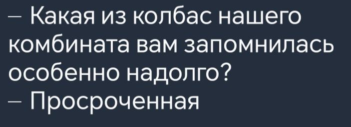 Какая из колбас нашего комбината вам запомнилась особенно надолго Просроченная