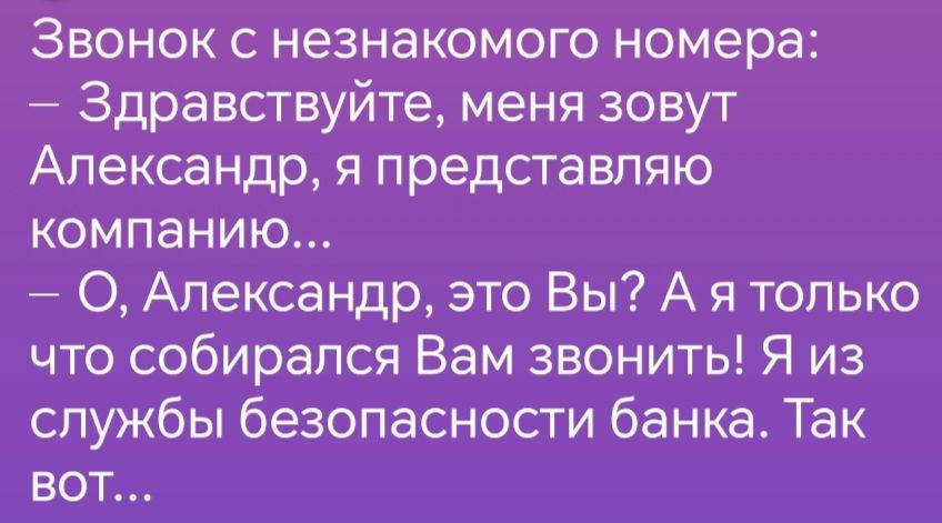 Звонок с незнакомого номера Здравствуйте меня зовут Александр я представляю компанию О Александр это Вы А я только что собирался Вам звонить Я из службы безопасности банка Так вот