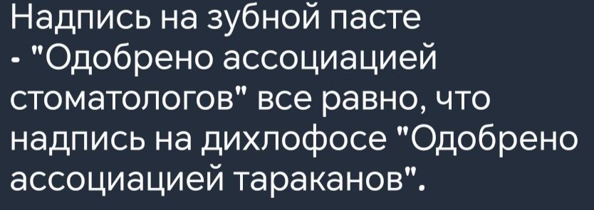 Надпись на зубной пасте Одобрено ассоциацией стоматологов все равно что надпись на дихлофосе Одобрено ассоциацией тараканов