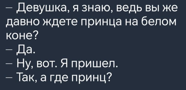 Девушка я знаю ведь вы же давно ждете принца на белом коне Да Ну вот Я пришел Так а где принц