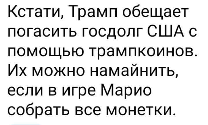 Кстати Трамп обещает погасить госдолг США с помощью трампкоинов Их можно намайнить если в игре Марио собрать все монетки