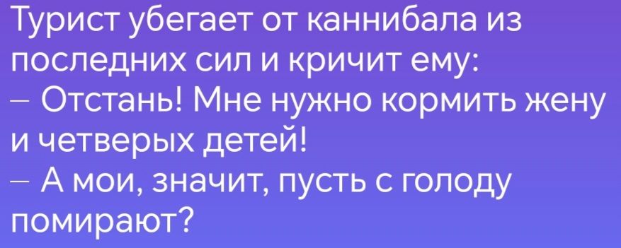 Турист убегает от каннибала из последних сил и кричит ему Отстаньы Мне нужно кормить жену и четверых детей Амои значит пусть с голоду помирают