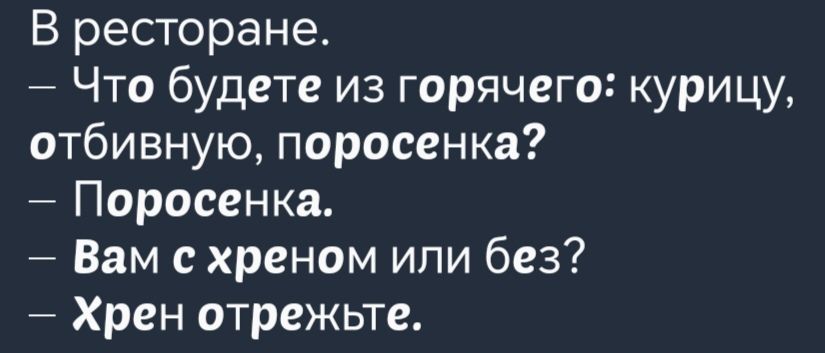 В ресторане Что будете из горячего курицу отбивную поросенка Поросенка Вам с хреном или без Хрен отрежьте