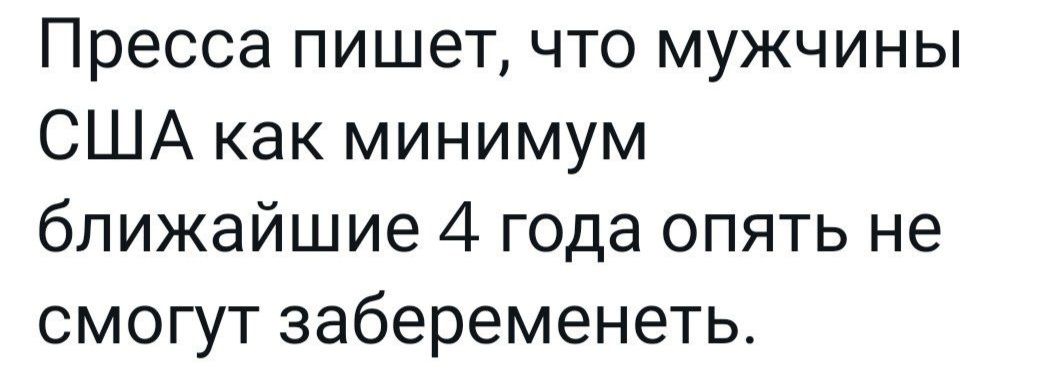 Пресса пишет что мужчины США как минимум ближайшие 4 года опять не смогут забеременеть