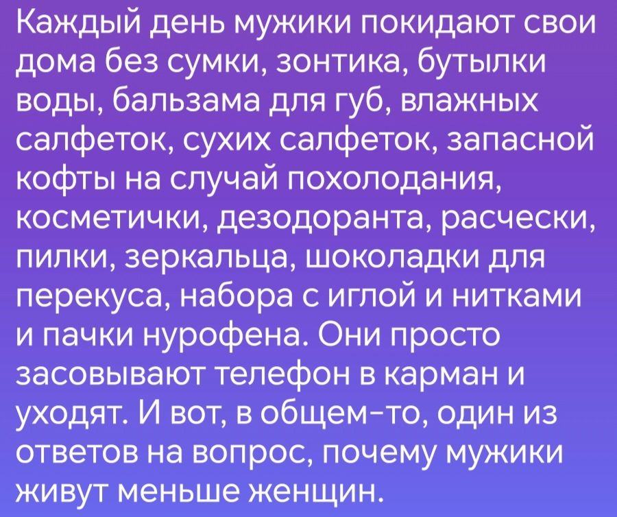 Каждый день мужики покидают свои дома без сумки зонтика бутылки воды бальзама для губ влажных салфеток сухих салфеток запасной кофты на случай похолодания косметички дезодоранта расчески пилки зеркальца шоколадки для перекуса набора с иглой и нитками и пачки нурофена Они просто засовывают телефон в карман и уходят И вот в общем то один из ответов н