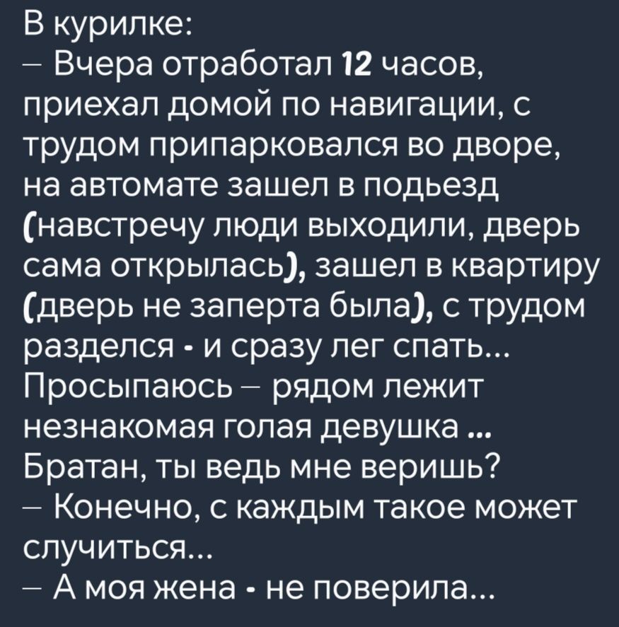 В курилке Вчера отработал 12 часов приехал домой по навигации с трудом припарковался во дворе на автомате зашел в подьезд навстречу люди выходили дверь сама открылась зашел в квартиру дверь не заперта была с трудом разделся и сразу лег спать Просыпаюсь рядом лежит незнакомая голая девушка Братан ты ведь мне веришь Конечно с каждым такое может случи