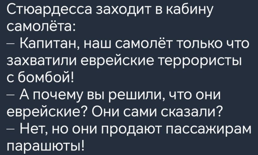 Стюардесса заходит в кабину самолёта Капитан наш самолёт только что захватили еврейские террористы сбомбой А почему вы решили что они еврейские Они сами сказали Нет но они продают пассажирам парашюты