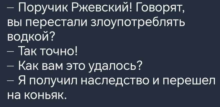 Поручик Ржевский Говорят вы перестали злоупотреблять водкой Так точно Как вам это удалось Я получил наследство и перешел на коньяк