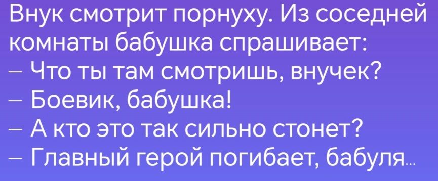 Внук смотрит порнуху Из соседней комнаты бабушка спрашивает Что ты там смотришь внучек Боевик бабушка Акто это так сильно стонет Главный герой погибает бабуля