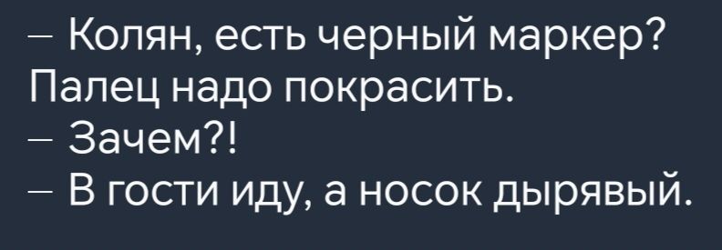 Колян есть черный маркер Палец надо покрасить Зачем В гости иду а носок дырявый