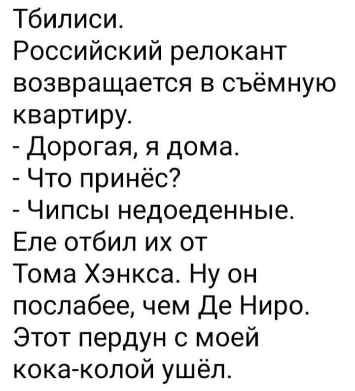 Тбилиси Российский релокант возвращается в съёмную квартиру Дорогая я дома Что принёс Чипсы недоеденные Еле отбил их от Тома Хэнкса Ну он послабее чем Де Ниро Этот пердун с моей кока колой ушёл