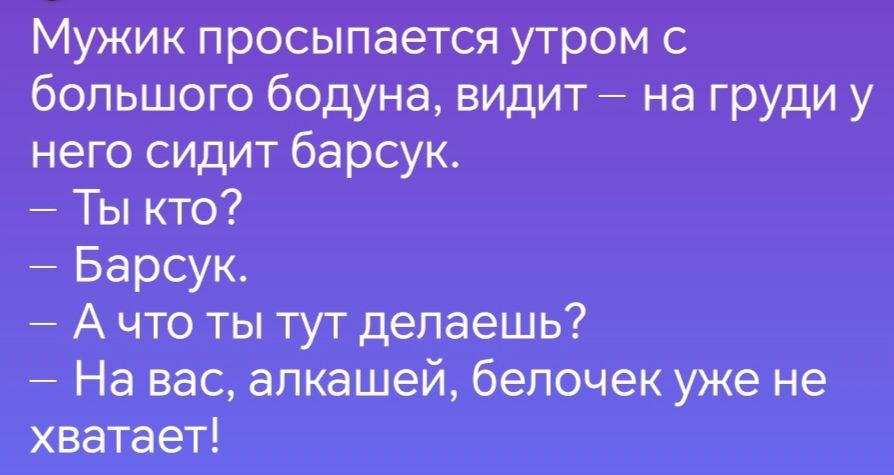 Мужик просыпается утром с большого бодуна видит на груди у него сидит барсук Ты кто Барсук Ачто ты тут делаешь На вас алкашей белочек уже не хватает