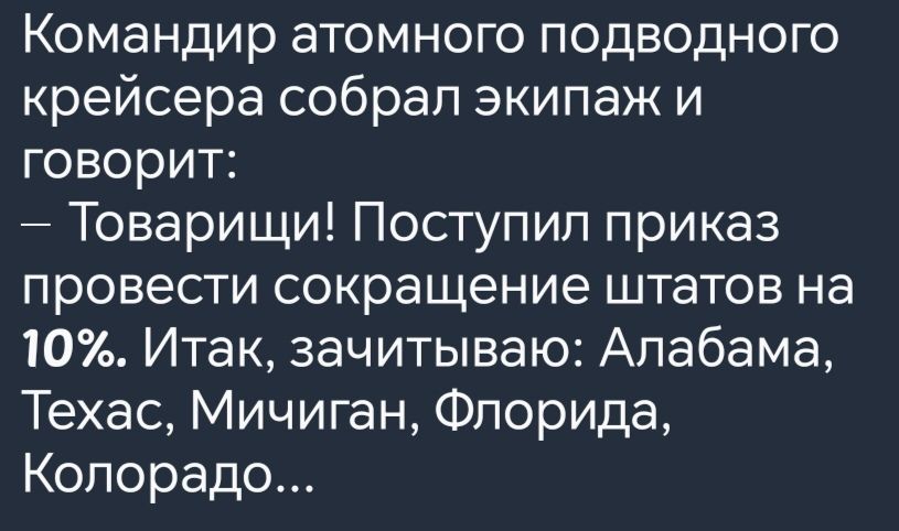 Командир атомного подводного крейсера собрал экипаж и говорит Товарищи Поступил приказ провести сокращение штатов на 10 Итак зачитываю Алабама Техас Мичиган Флорида Колорадо