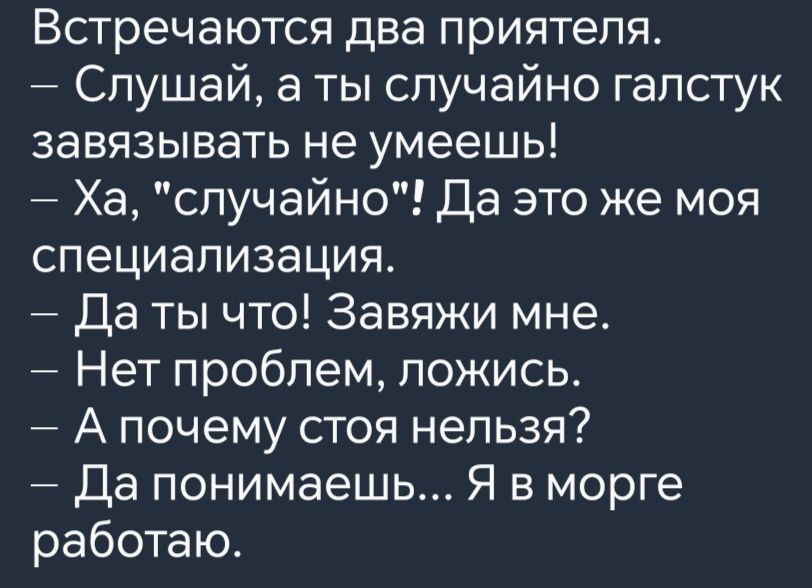 Встречаются два приятеля Слушай а ты случайно галстук завязывать не умеешь Ха случайно Да это же моя специализация Да ты что Завяжи мне Нет проблем ложись Апочему стоя нельзя Да понимаешь Я в морге работаю