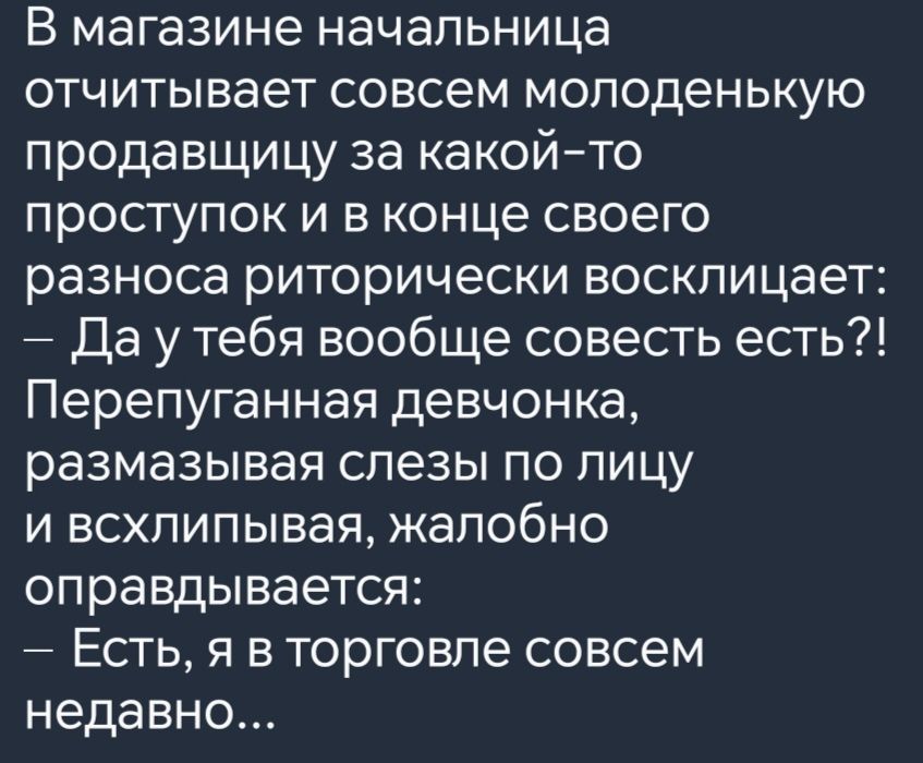 В магазине начальница отчитывает совсем молоденькую продавщицу за какой то проступок и в конце своего разноса риторически восклицает Да уу тебя вообще совесть есть Перепуганная девчонка размазывая слезы по лицу и всхлипывая жалобно оправдывается Есть я в торговле совсем недавно