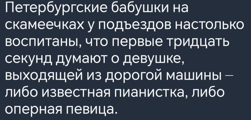 Петербургские бабушки на скамеечках у подъездов настолько воспитаны что первые тридцать секунд думают о девушке выходящей из дорогой машины либо известная пианистка либо оперная певица