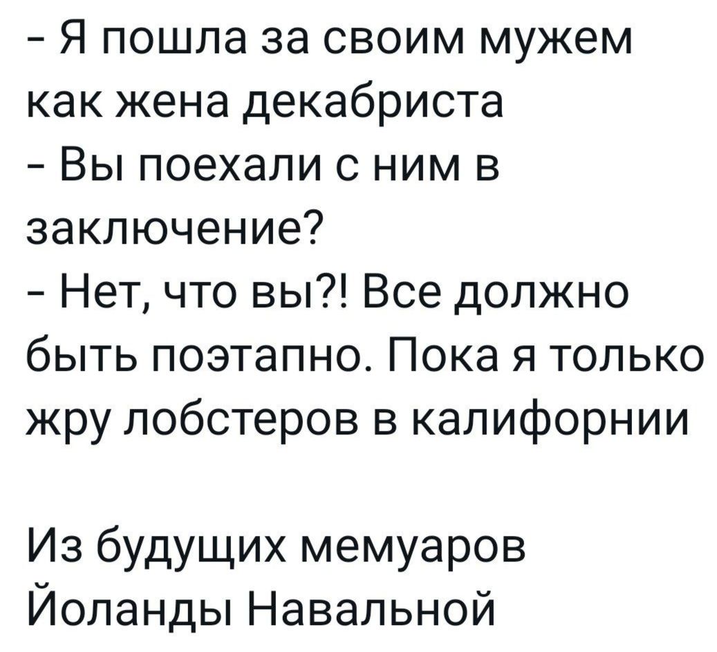 Я пошла за своим мужем как жена декабриста Вы поехали с ним в заключение Нет что вы Все должно быть поэтапно Пока я только жру лобстеров в калифорнии Из будущих мемуаров Йоланды Навальной