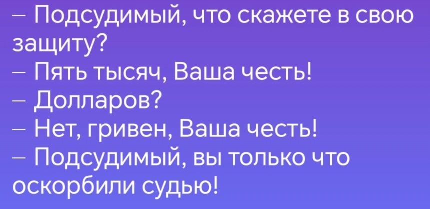 Подсудимый что скажете в свою защиту Пять тысяч Ваша честь Долларов Нет гривен Ваша честь Подсудимый вы только что оскорбили судью