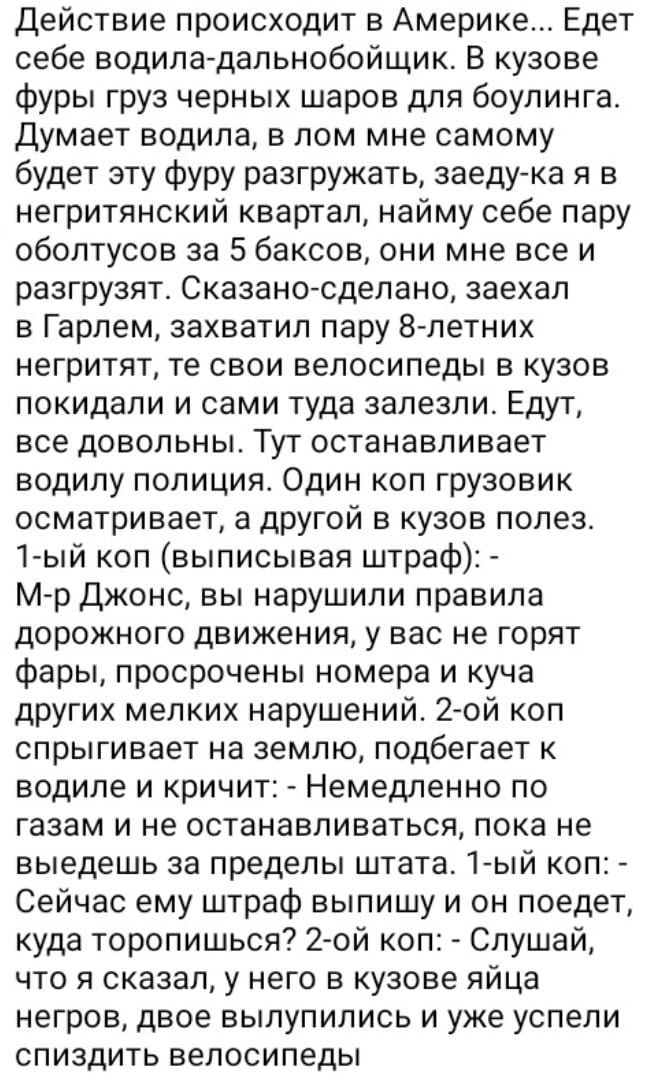 Действие происходит в Америке Едет себе водила дальнобойщик В кузове фуры груз черных шаров для боулинга Думает водила в лом мне самому будет эту фуру разгружать заеду ка я в негритянский квартал найму себе пару оболтусов за 5 баксов они мне все и разгрузят Сказано сделано заехал в Гарлем захватил пару 8 летних негритят те свои велосипеды в кузов п