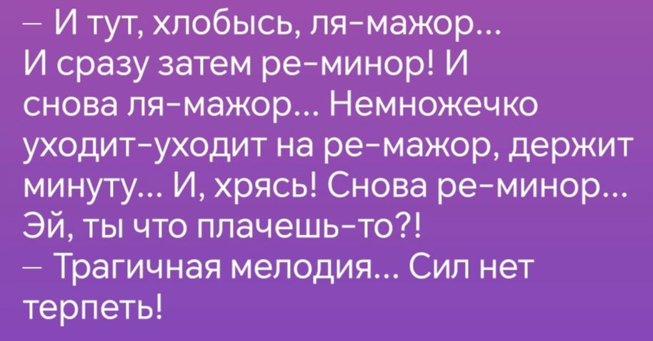 И тут хлобысь ля мажор И сразу затем ре минор И снова ля мажор Немножечко уходит уходит на ре мажор держит минуту И хрясь Снова ре минор Эй ты что плачешь то Трагичная мелодия Сил нет терпеть