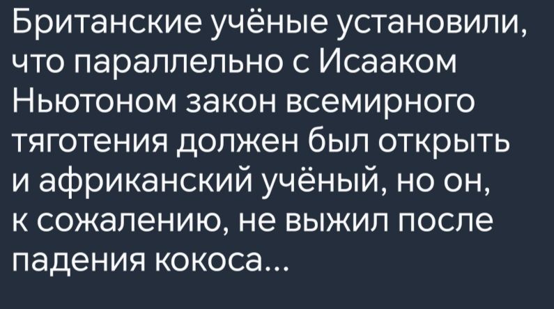 Британские учёные установили что параллельно с Исааком Ньютоном закон всемирного тяготения должен был открыть и африканский учёный но он к сожалению не выжил после падения кокоса