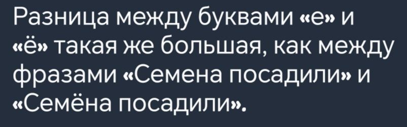 Разница между буквами е и ё такая же большая как между фразами Семена посадили и Семёна посадили