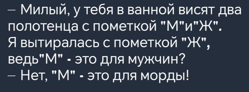 Милый у тебя в ванной висят два полотенца с пометкой МиЖ Я вытиралась с пометкой Ж ведьМ это для мужчин Нет М это для морды