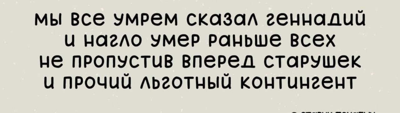 мы все умрем сказал геннадий и нагло эумер раньше всех не пропустив вперел старушек и пРочий льготный контингент