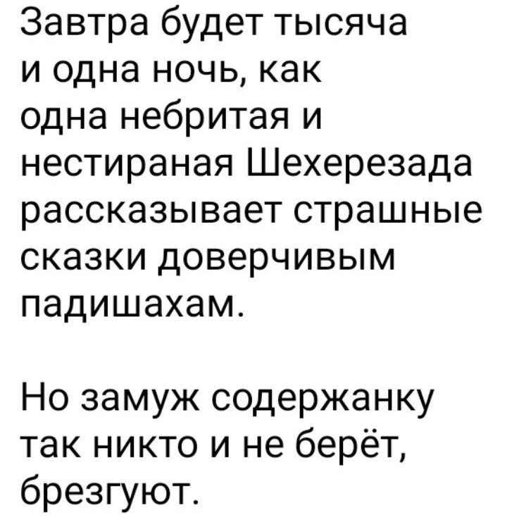 Завтра будет тысяча и одна ночь как одна небритая и нестираная Шехерезада рассказывает страшные сказки доверчивым падишахам Но замуж содержанку так никто и не берёт брезгуют