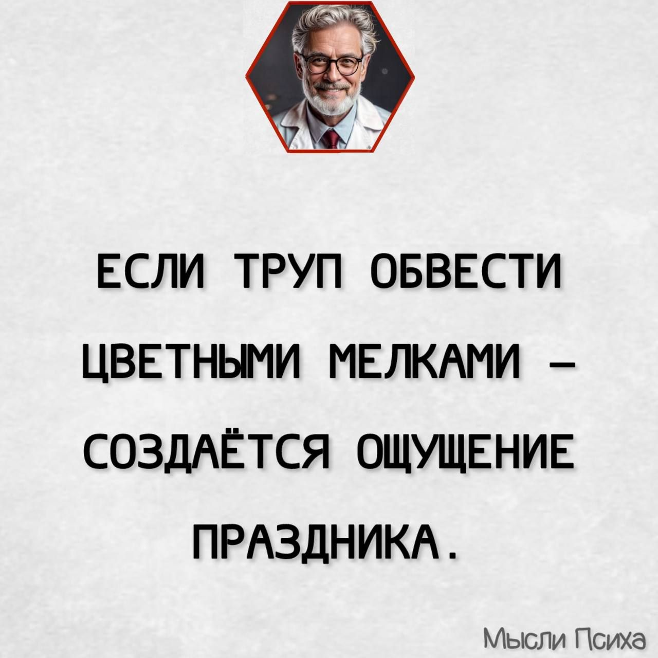 ЕСЛИ ТРУП ОБВЕСТИ ЦВЕТНЫМИ МЕЛКАМИ СОЗДАЁТСЯ ОЩУЩЕНИЕ ПРАЗДНИКА Мысли Психа