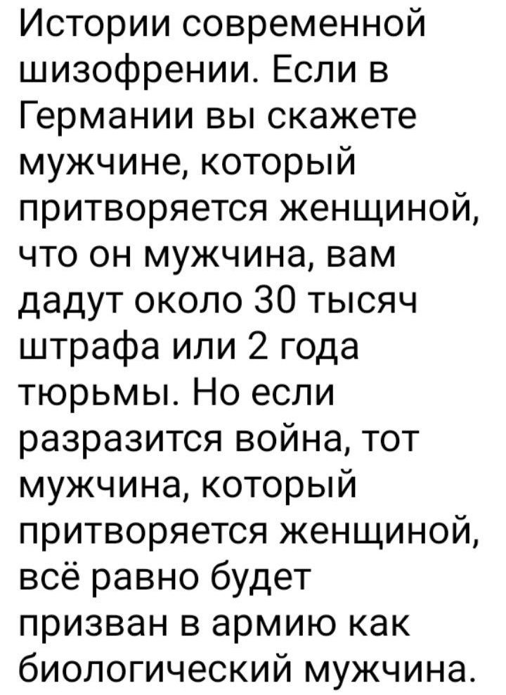 Истории современной шизофрении Если в Германии вы скажете мужчине который притворяется женщиной что он мужчина вам дадут около 30 тысяч штрафа или 2 года тюрьмы Но если разразится война тот мужчина который притворяется женщиной всё равно будет призван в армию как биологический мужчина