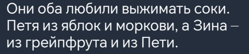 Они оба любили выжимать соки Петя из яблок и моркови а Зина из грейпфрута и из Пети