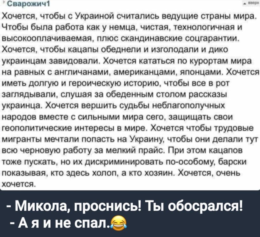 Сварожич Хочется чтобы с Украиной считались ведущие страны мира Чтобы была работа как у немца чистая технологичная и высокооплачиваемая плюс скандинавские соцгарантии Хочется чтобы кацапы обеднели и изголодали и дико украинцам завидовали Хочется кататься по курортам мира на равных с англичанами американцами японцами Хочется иметь долгую и героическ